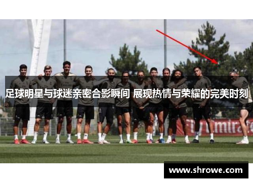 足球明星与球迷亲密合影瞬间 展现热情与荣耀的完美时刻