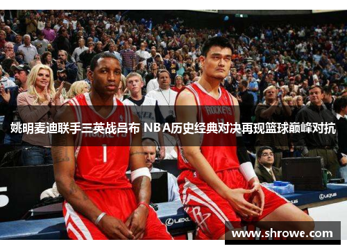 姚明麦迪联手三英战吕布 NBA历史经典对决再现篮球巅峰对抗