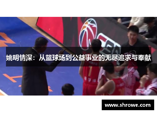 姚明情深：从篮球场到公益事业的无尽追求与奉献