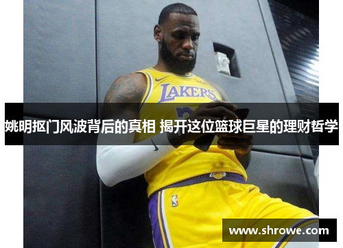 姚明抠门风波背后的真相 揭开这位篮球巨星的理财哲学