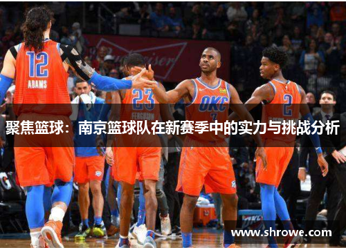聚焦篮球：南京篮球队在新赛季中的实力与挑战分析