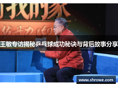 王敏专访揭秘乒乓球成功秘诀与背后故事分享