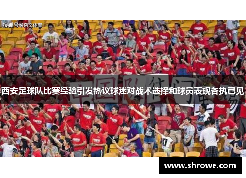 西安足球队比赛经验引发热议球迷对战术选择和球员表现各执己见