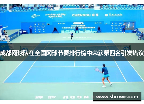 成都网球队在全国网球节奏排行榜中荣获第四名引发热议