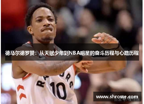 德马尔德罗赞：从天赋少年到NBA明星的奋斗历程与心路历程