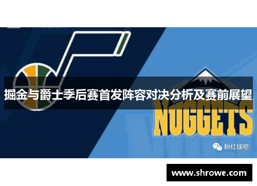 掘金与爵士季后赛首发阵容对决分析及赛前展望