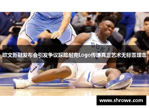 欧文新鞋发布会引发争议踩踏耐克Logo传递真正艺术无标签理念